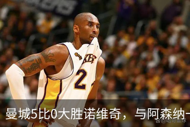 曼城5比0大胜诺维奇，与阿森纳一起展示雄厚实力